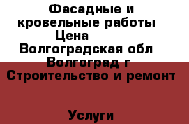 Фасадные и кровельные работы › Цена ­ 100 - Волгоградская обл., Волгоград г. Строительство и ремонт » Услуги   . Волгоградская обл.,Волгоград г.